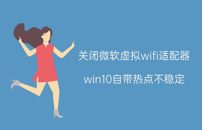 关闭微软虚拟wifi适配器 win10自带热点不稳定？